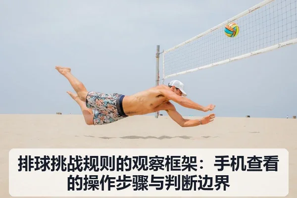 排球挑战规则的观察框架:手机查看的操作步骤与判断边界(6686app)